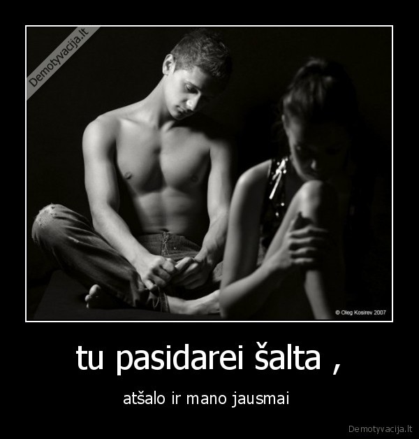 tu pasidarei šalta ,