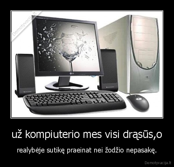 už kompiuterio mes visi drąsūs,o