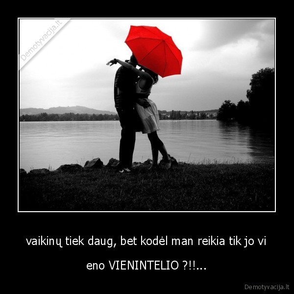 vaikinų tiek daug, bet kodėl man reikia tik jo vi