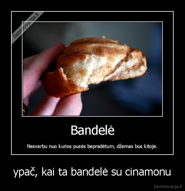 ypač, kai ta bandelė su cinamonu