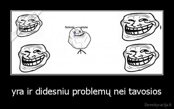 yra ir didesniu problemų nei tavosios