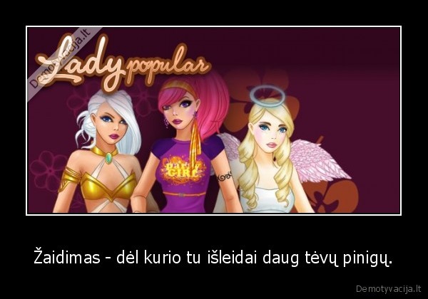 Žaidimas - dėl kurio tu išleidai daug tėvų pinigų.