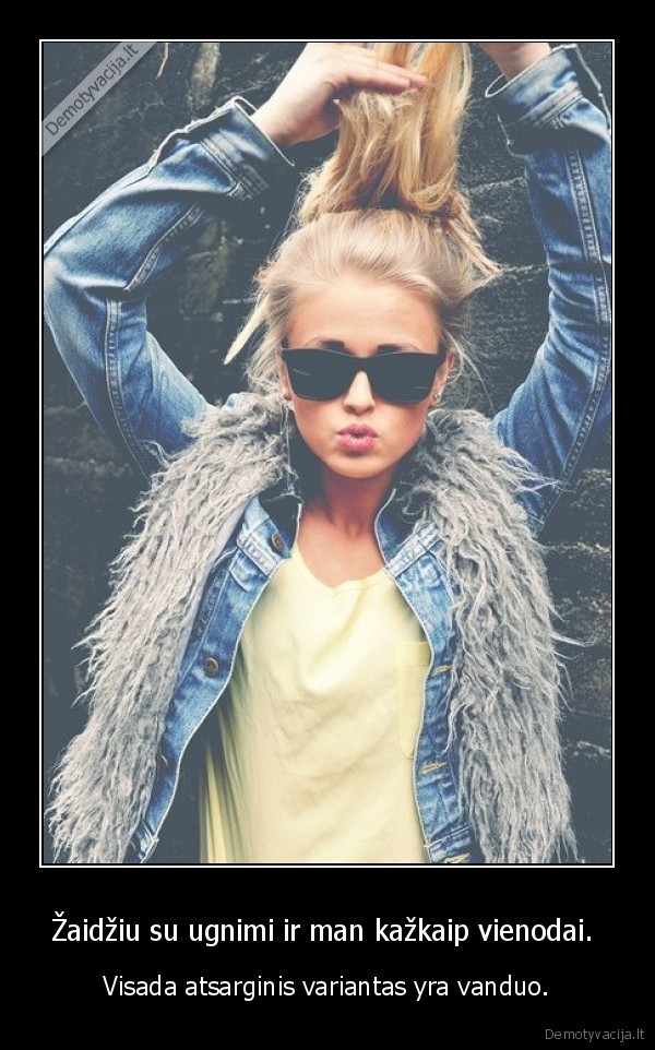 Žaidžiu su ugnimi ir man kažkaip vienodai. 