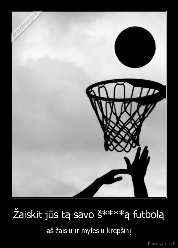 Žaiskit jūs tą savo š****ą futbolą