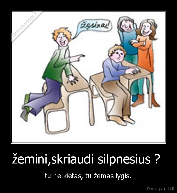 žemini,skriaudi silpnesius ? 