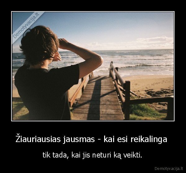 Žiauriausias jausmas - kai esi reikalinga 