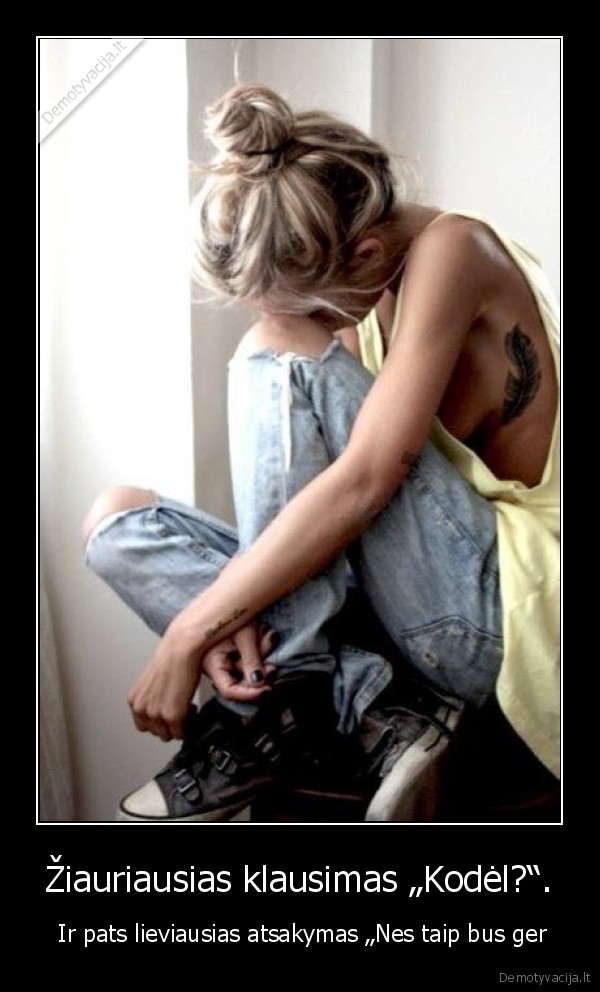 Žiauriausias klausimas „Kodėl?“.