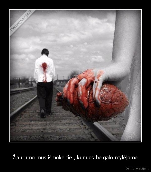 Žiaurumo mus išmokė tie , kuriuos be galo mylėjome