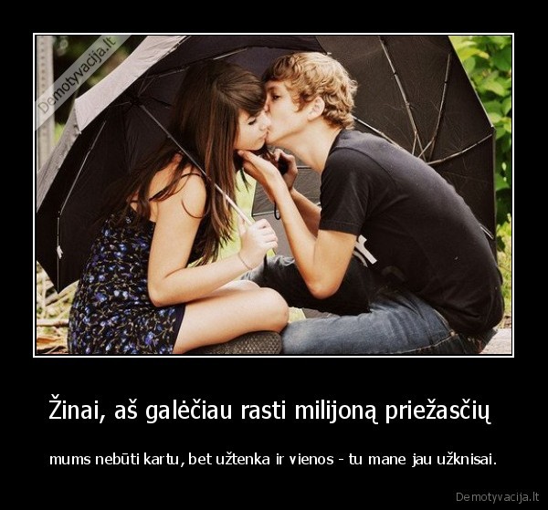 Žinai, aš galėčiau rasti milijoną priežasčių 