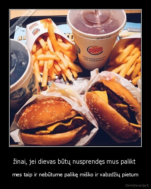 žinai, jei dievas būtų nusprendęs mus palikt 