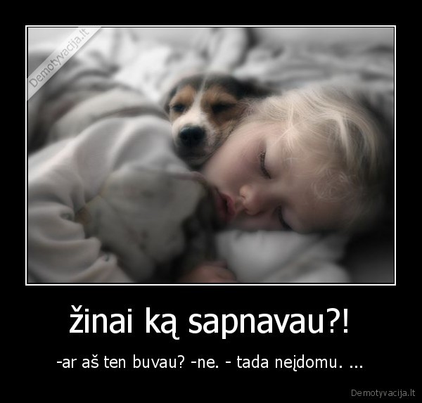 žinai ką sapnavau?!