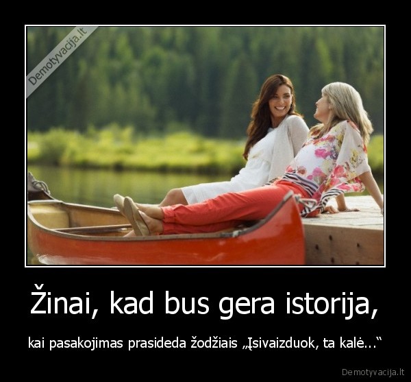 Žinai, kad bus gera istorija,