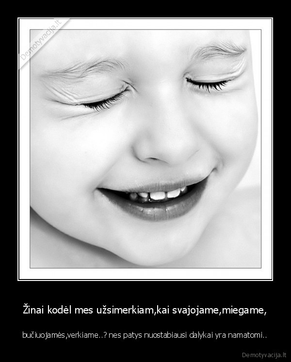 Žinai kodėl mes užsimerkiam,kai svajojame,miegame,