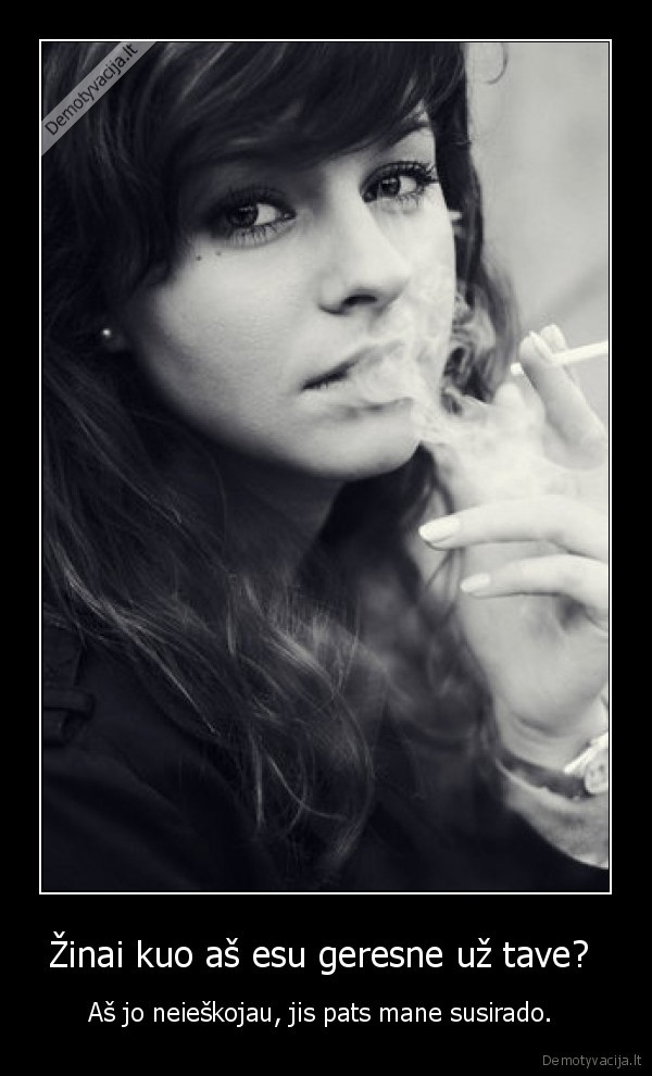 Žinai kuo aš esu geresne už tave? 