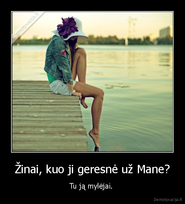Žinai, kuo ji geresnė už Mane?