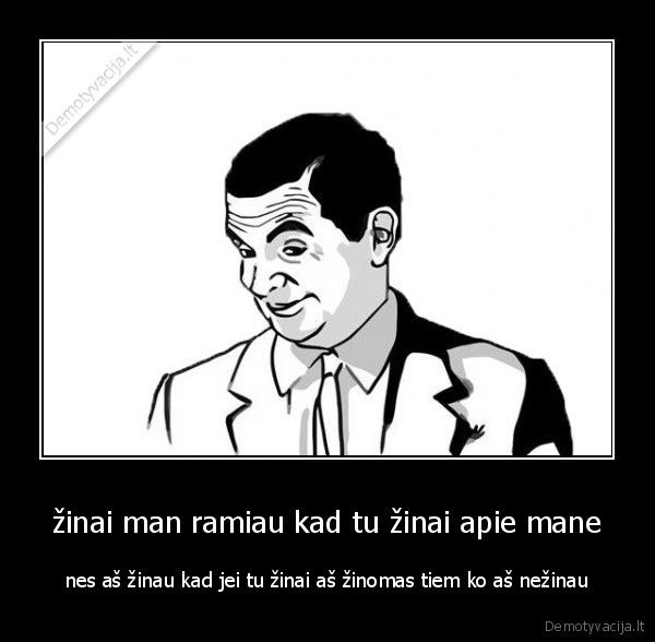 žinai man ramiau kad tu žinai apie mane