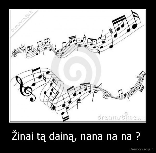 Žinai tą dainą, nana na na ? 