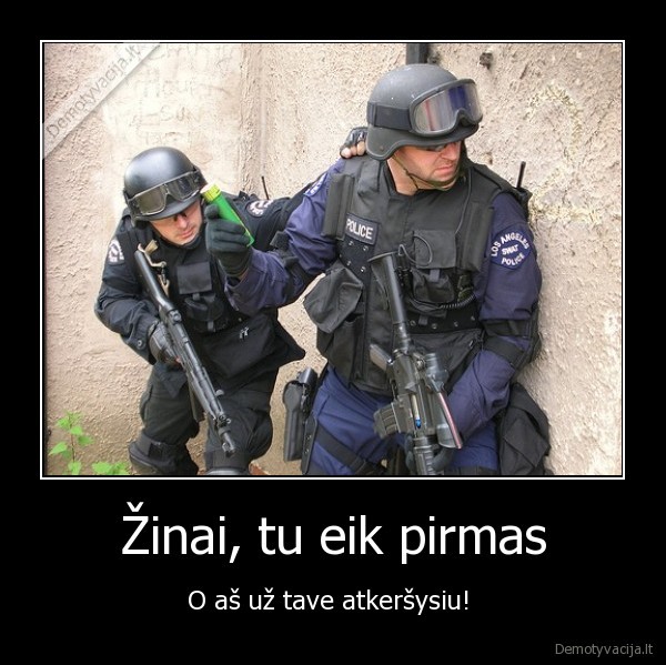 Žinai, tu eik pirmas