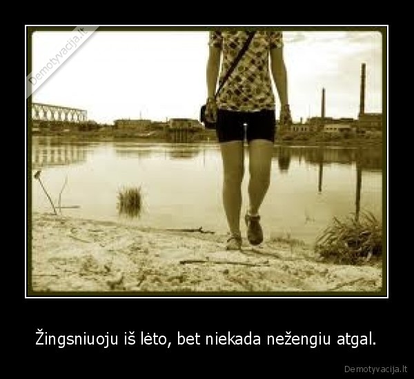 Žingsniuoju iš lėto, bet niekada nežengiu atgal.