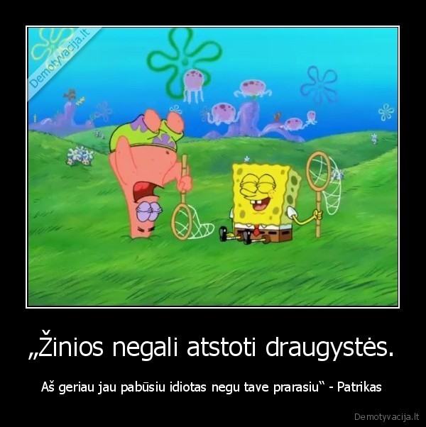 „Žinios negali atstoti draugystės.