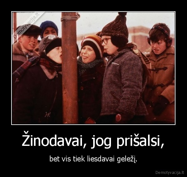 Žinodavai, jog prišalsi,