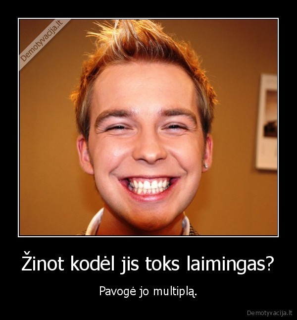 Žinot kodėl jis toks laimingas?