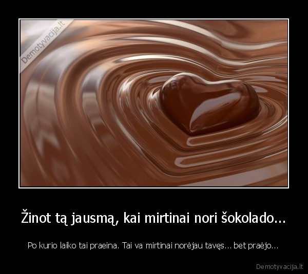 Žinot tą jausmą, kai mirtinai nori šokolado...