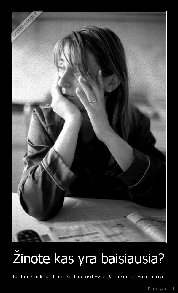 Žinote kas yra baisiausia?