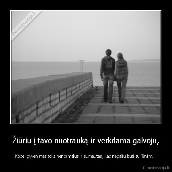 Žiūriu į tavo nuotrauką ir verkdama galvoju,