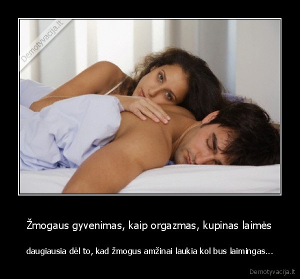 Žmogaus gyvenimas, kaip orgazmas, kupinas laimės