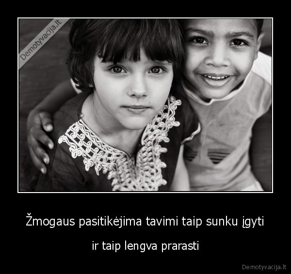 Žmogaus pasitikėjima tavimi taip sunku įgyti