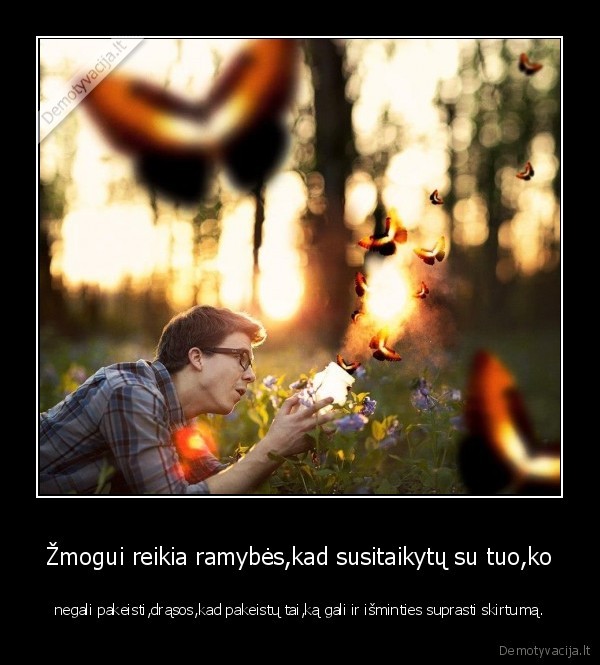 Žmogui reikia ramybės,kad susitaikytų su tuo,ko