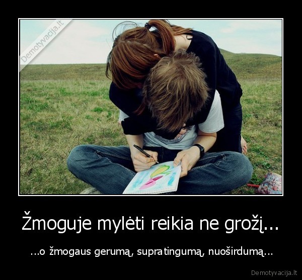 Žmoguje mylėti reikia ne grožį...