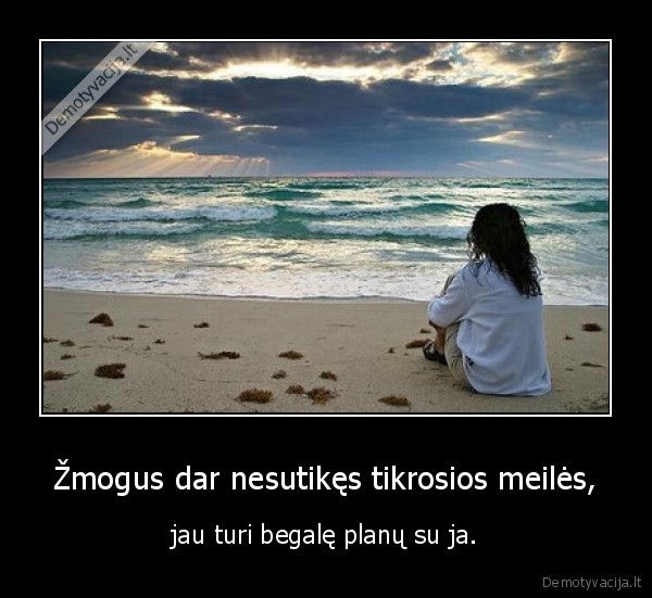 Žmogus dar nesutikęs tikrosios meilės,