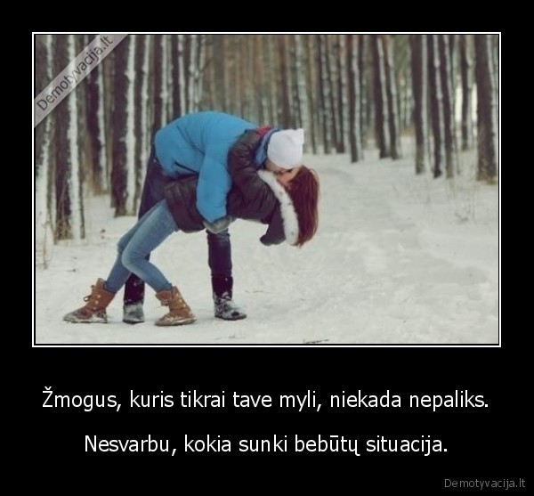 Žmogus, kuris tikrai tave myli, niekada nepaliks.