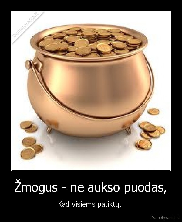 Žmogus - ne aukso puodas,
