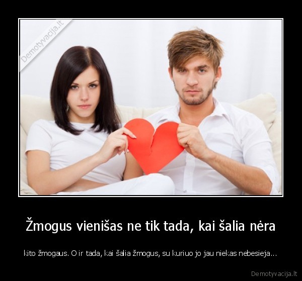 Žmogus vienišas ne tik tada, kai šalia nėra