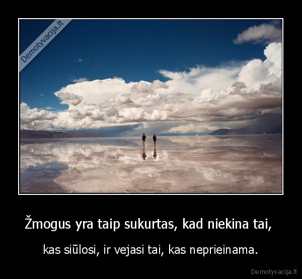 Žmogus yra taip sukurtas, kad niekina tai, 