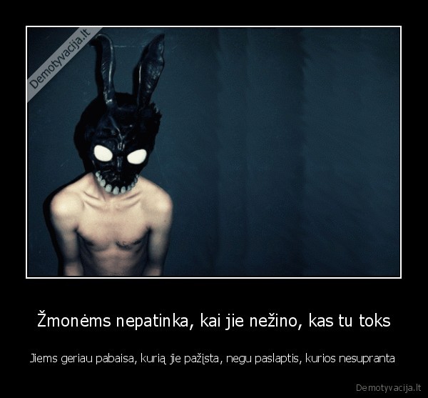 Žmonėms nepatinka, kai jie nežino, kas tu toks