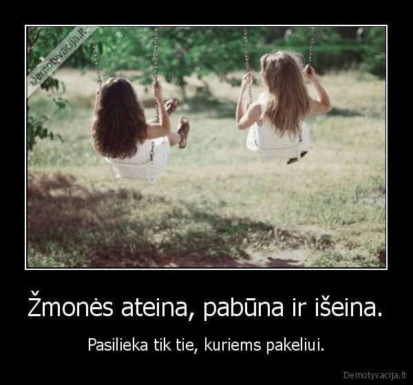 Žmonės ateina, pabūna ir išeina.