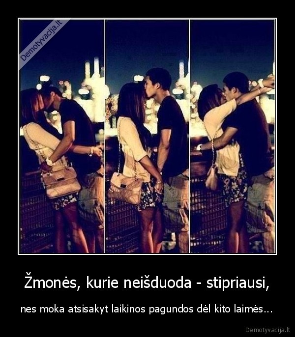 Žmonės, kurie neišduoda - stipriausi,