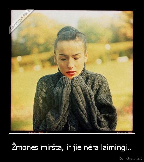 Žmonės miršta, ir jie nėra laimingi..