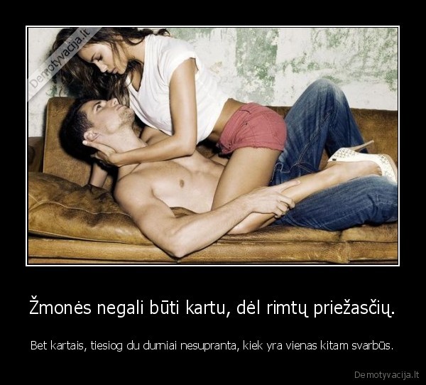 Žmonės negali būti kartu, dėl rimtų priežasčių.