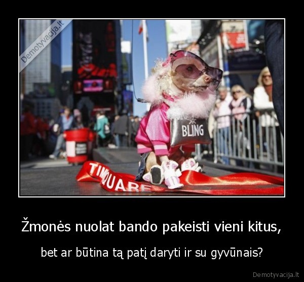 Žmonės nuolat bando pakeisti vieni kitus,