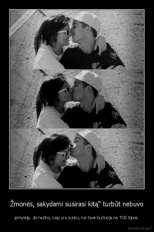 Žmonės, sakydami susirasi kitą“ turbūt nebuvo