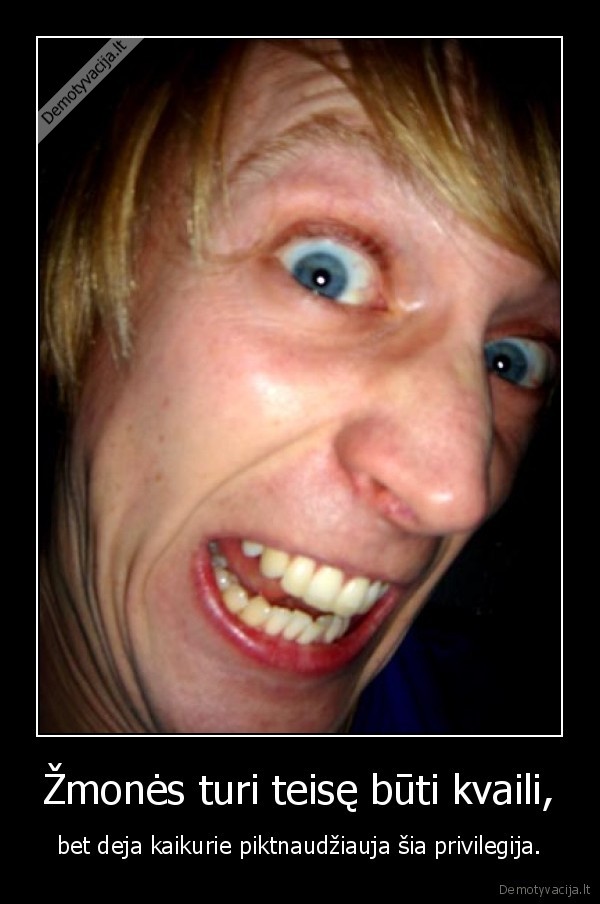 Žmonės turi teisę būti kvaili,