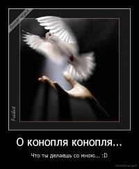 О конопля конопля... - Что ты делаешь со мною... :D