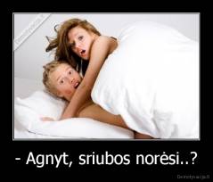 - Agnyt, sriubos norėsi..? - 