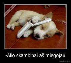 -Alio skambinai aš miegojau - 