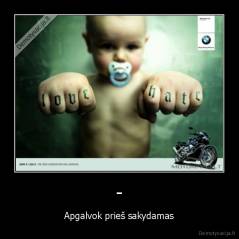 - - Apgalvok prieš sakydamas